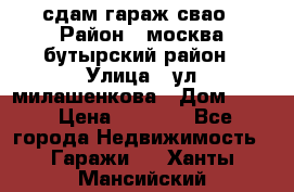 сдам гараж свао › Район ­ москва бутырский район › Улица ­ ул милашенкова › Дом ­ 12 › Цена ­ 3 000 - Все города Недвижимость » Гаражи   . Ханты-Мансийский